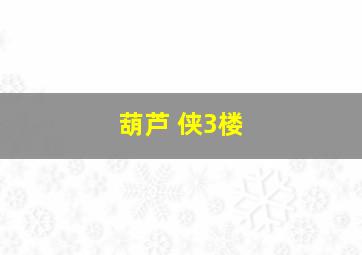 葫芦 侠3楼